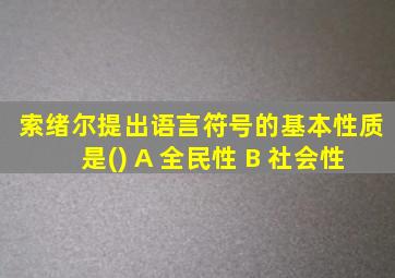 索绪尔提出语言符号的基本性质是() A 全民性 B 社会性